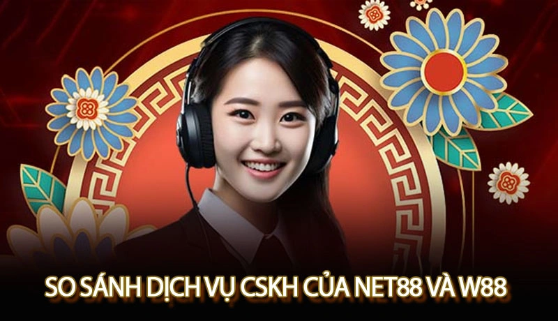 So sánh dịch vụ chăm sóc khách hàng của Net88 và W88